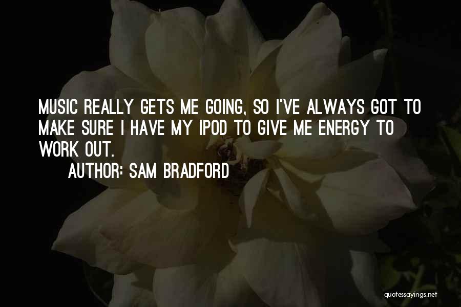 Sam Bradford Quotes: Music Really Gets Me Going, So I've Always Got To Make Sure I Have My Ipod To Give Me Energy