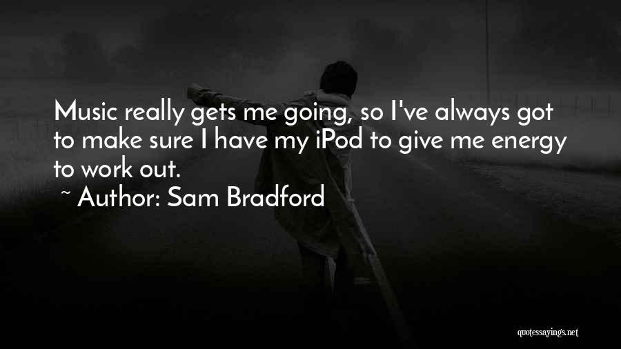 Sam Bradford Quotes: Music Really Gets Me Going, So I've Always Got To Make Sure I Have My Ipod To Give Me Energy
