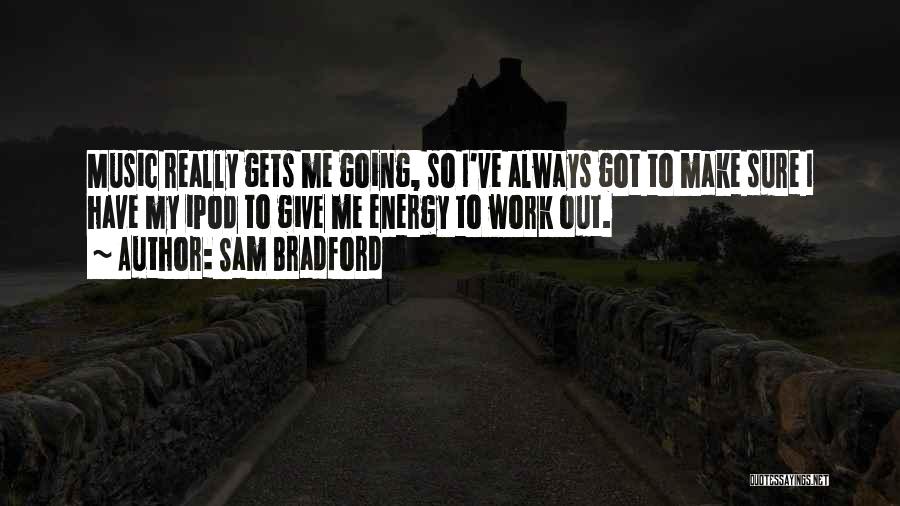 Sam Bradford Quotes: Music Really Gets Me Going, So I've Always Got To Make Sure I Have My Ipod To Give Me Energy