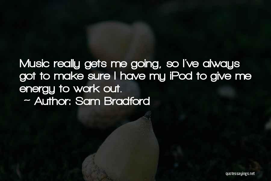 Sam Bradford Quotes: Music Really Gets Me Going, So I've Always Got To Make Sure I Have My Ipod To Give Me Energy