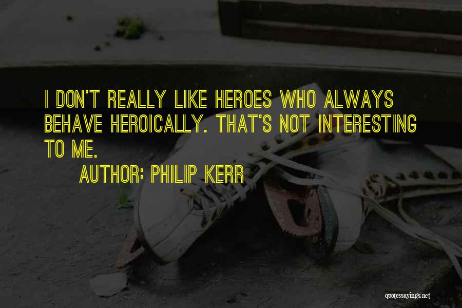 Philip Kerr Quotes: I Don't Really Like Heroes Who Always Behave Heroically. That's Not Interesting To Me.