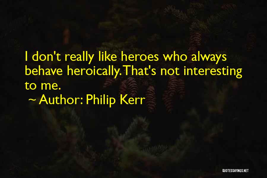 Philip Kerr Quotes: I Don't Really Like Heroes Who Always Behave Heroically. That's Not Interesting To Me.