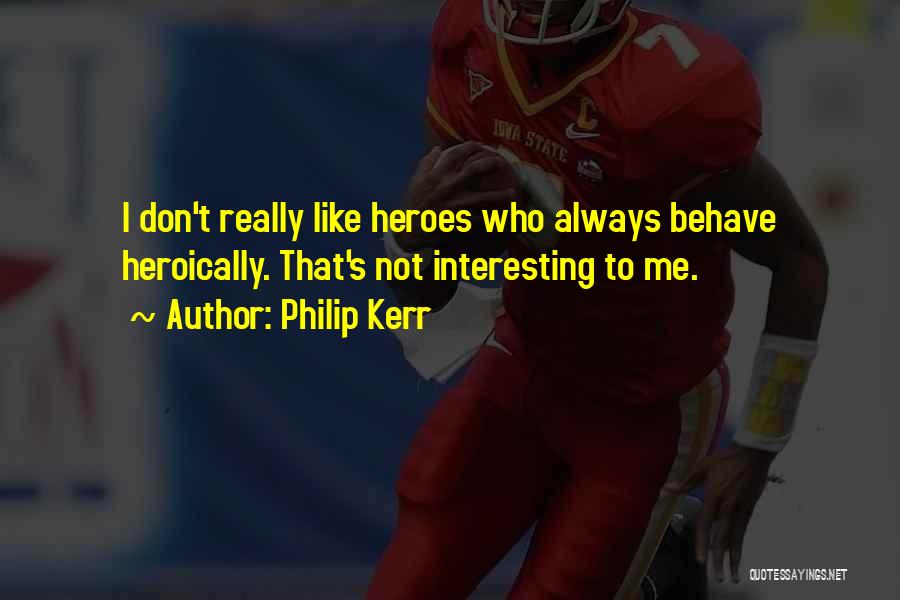 Philip Kerr Quotes: I Don't Really Like Heroes Who Always Behave Heroically. That's Not Interesting To Me.