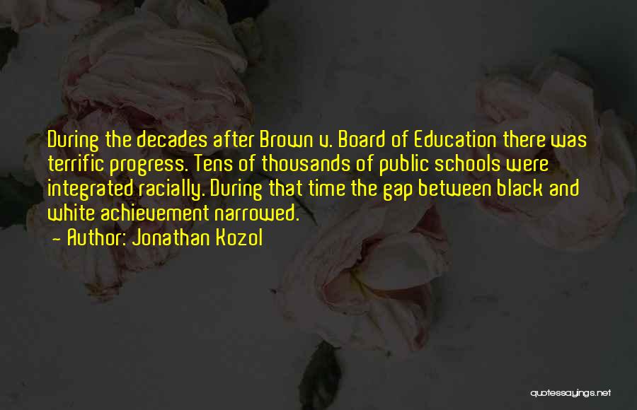 Jonathan Kozol Quotes: During The Decades After Brown V. Board Of Education There Was Terrific Progress. Tens Of Thousands Of Public Schools Were