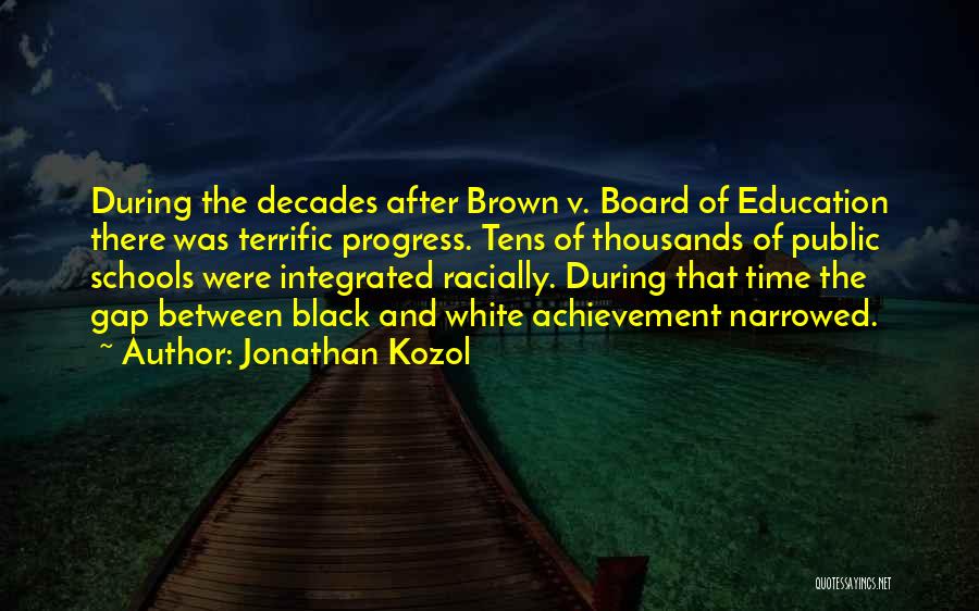 Jonathan Kozol Quotes: During The Decades After Brown V. Board Of Education There Was Terrific Progress. Tens Of Thousands Of Public Schools Were