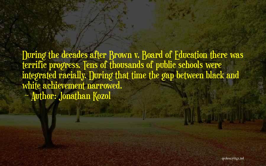 Jonathan Kozol Quotes: During The Decades After Brown V. Board Of Education There Was Terrific Progress. Tens Of Thousands Of Public Schools Were