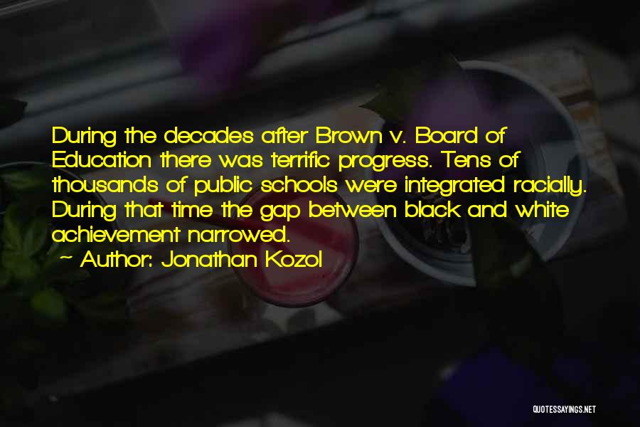 Jonathan Kozol Quotes: During The Decades After Brown V. Board Of Education There Was Terrific Progress. Tens Of Thousands Of Public Schools Were