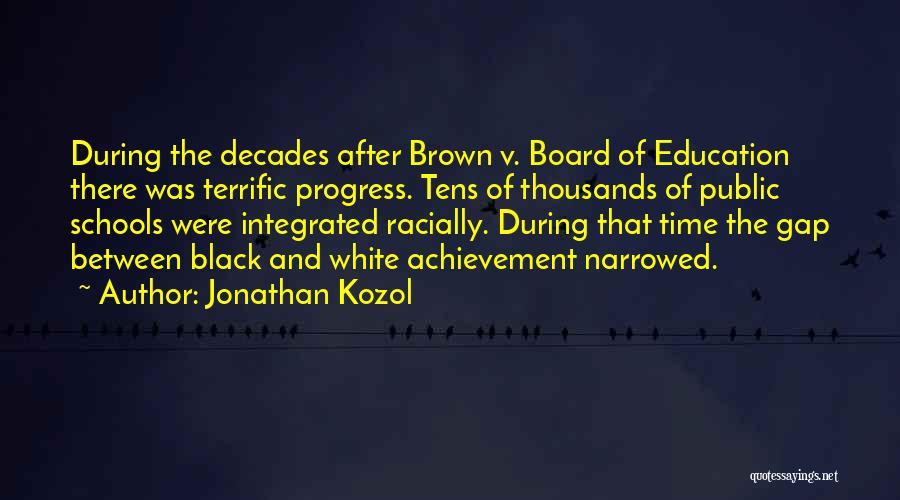 Jonathan Kozol Quotes: During The Decades After Brown V. Board Of Education There Was Terrific Progress. Tens Of Thousands Of Public Schools Were