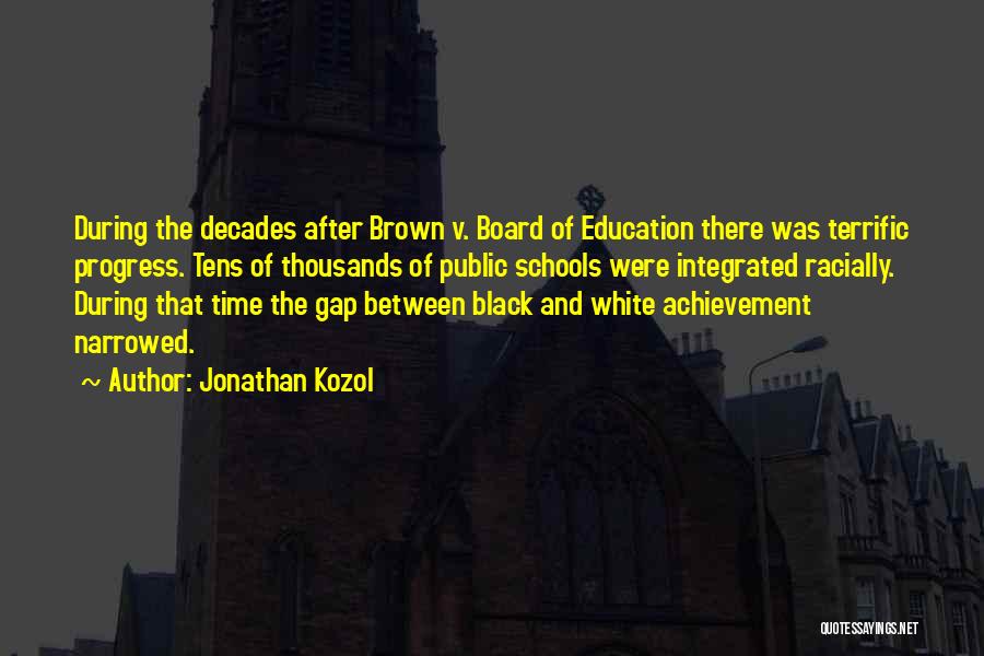 Jonathan Kozol Quotes: During The Decades After Brown V. Board Of Education There Was Terrific Progress. Tens Of Thousands Of Public Schools Were