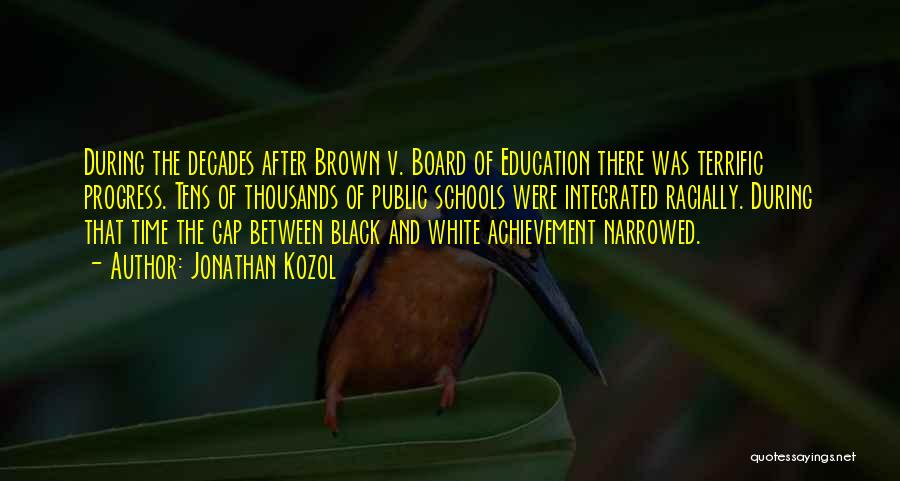 Jonathan Kozol Quotes: During The Decades After Brown V. Board Of Education There Was Terrific Progress. Tens Of Thousands Of Public Schools Were