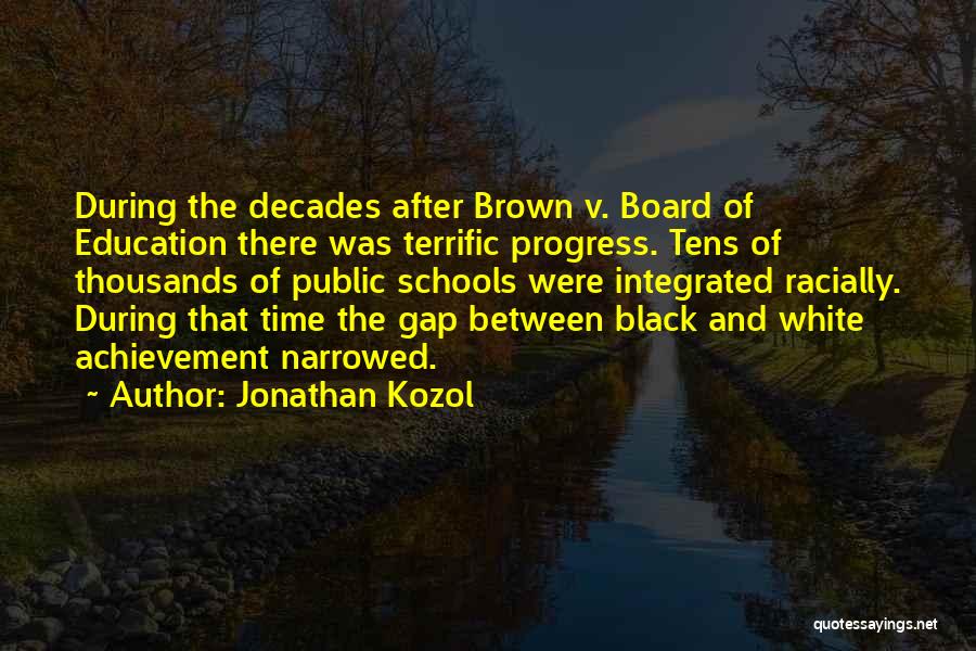 Jonathan Kozol Quotes: During The Decades After Brown V. Board Of Education There Was Terrific Progress. Tens Of Thousands Of Public Schools Were