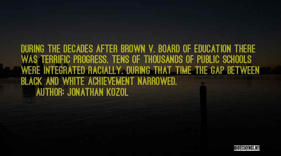 Jonathan Kozol Quotes: During The Decades After Brown V. Board Of Education There Was Terrific Progress. Tens Of Thousands Of Public Schools Were