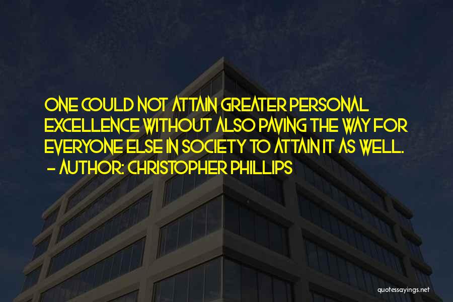 Christopher Phillips Quotes: One Could Not Attain Greater Personal Excellence Without Also Paving The Way For Everyone Else In Society To Attain It