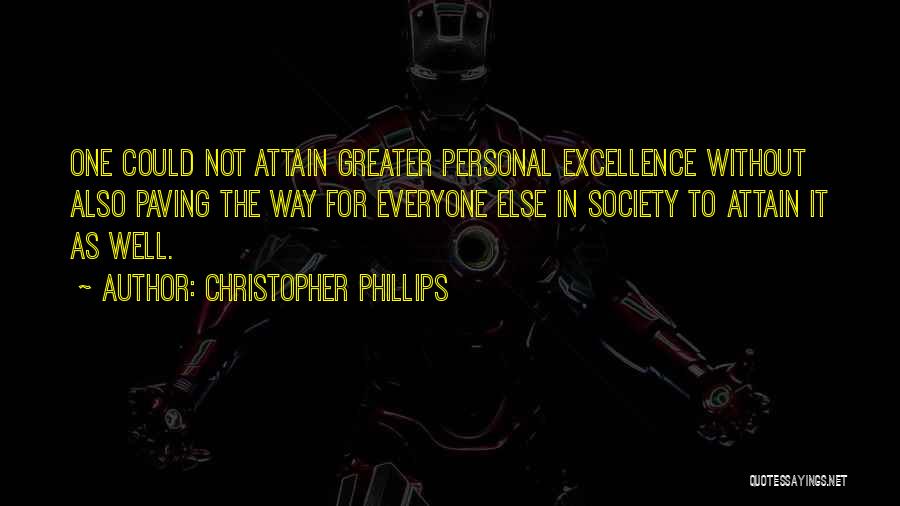 Christopher Phillips Quotes: One Could Not Attain Greater Personal Excellence Without Also Paving The Way For Everyone Else In Society To Attain It