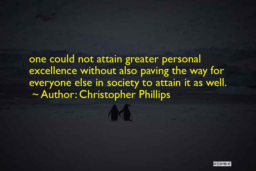 Christopher Phillips Quotes: One Could Not Attain Greater Personal Excellence Without Also Paving The Way For Everyone Else In Society To Attain It