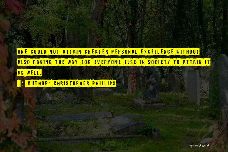 Christopher Phillips Quotes: One Could Not Attain Greater Personal Excellence Without Also Paving The Way For Everyone Else In Society To Attain It