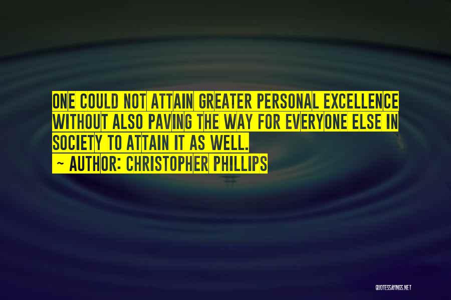 Christopher Phillips Quotes: One Could Not Attain Greater Personal Excellence Without Also Paving The Way For Everyone Else In Society To Attain It