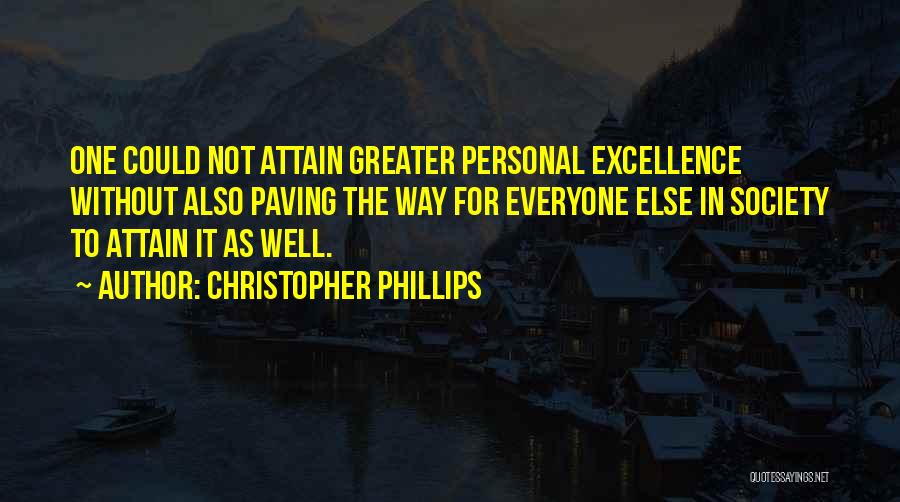 Christopher Phillips Quotes: One Could Not Attain Greater Personal Excellence Without Also Paving The Way For Everyone Else In Society To Attain It