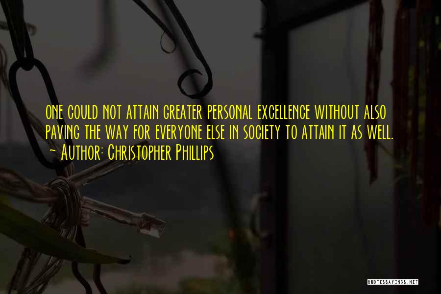 Christopher Phillips Quotes: One Could Not Attain Greater Personal Excellence Without Also Paving The Way For Everyone Else In Society To Attain It