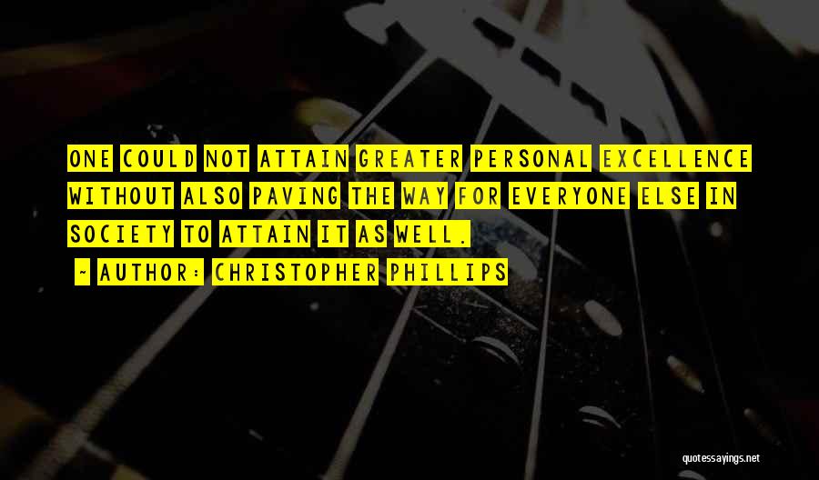 Christopher Phillips Quotes: One Could Not Attain Greater Personal Excellence Without Also Paving The Way For Everyone Else In Society To Attain It