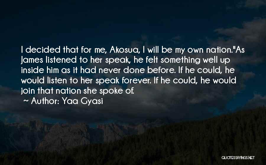 Yaa Gyasi Quotes: I Decided That For Me, Akosua, I Will Be My Own Nation.as James Listened To Her Speak, He Felt Something