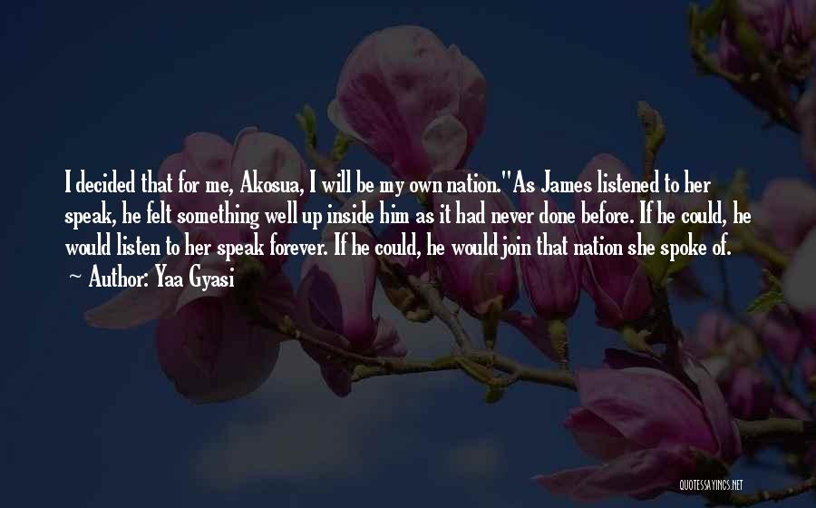 Yaa Gyasi Quotes: I Decided That For Me, Akosua, I Will Be My Own Nation.as James Listened To Her Speak, He Felt Something