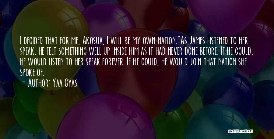 Yaa Gyasi Quotes: I Decided That For Me, Akosua, I Will Be My Own Nation.as James Listened To Her Speak, He Felt Something