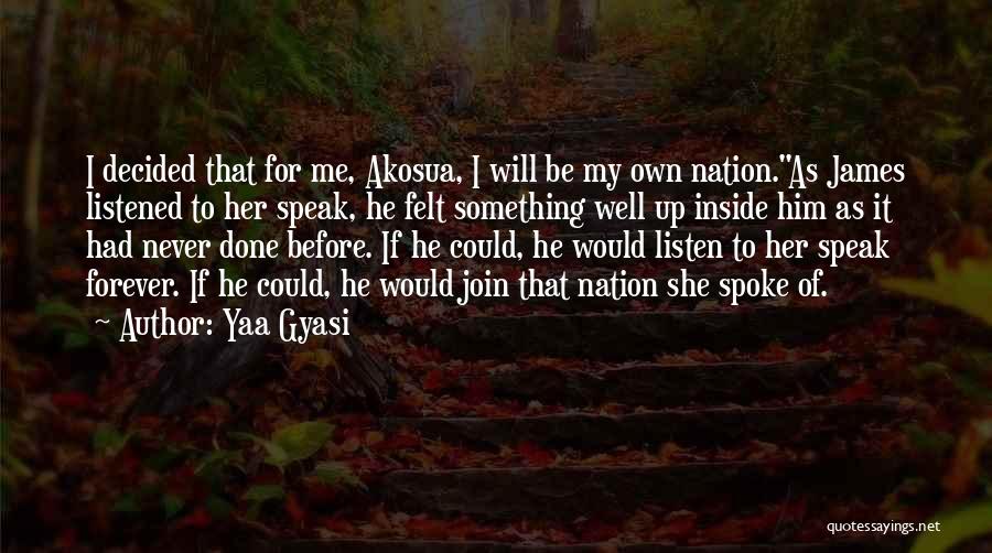Yaa Gyasi Quotes: I Decided That For Me, Akosua, I Will Be My Own Nation.as James Listened To Her Speak, He Felt Something