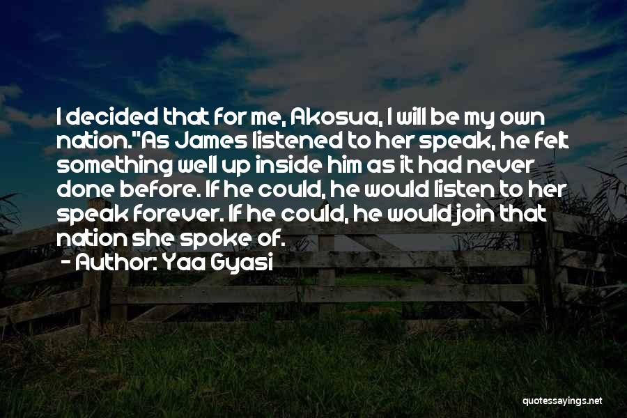 Yaa Gyasi Quotes: I Decided That For Me, Akosua, I Will Be My Own Nation.as James Listened To Her Speak, He Felt Something