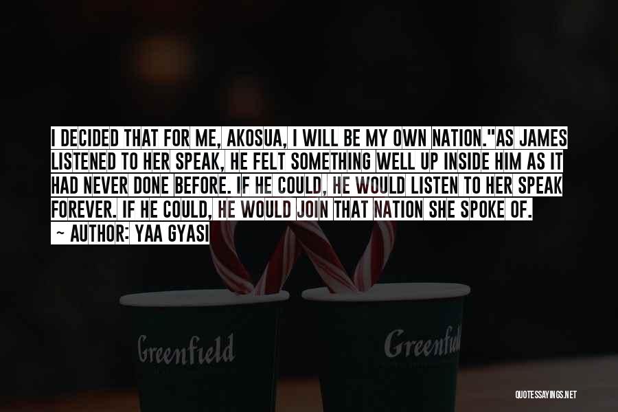 Yaa Gyasi Quotes: I Decided That For Me, Akosua, I Will Be My Own Nation.as James Listened To Her Speak, He Felt Something