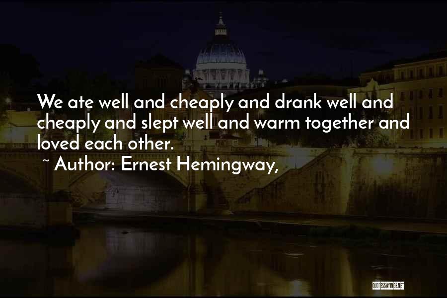 Ernest Hemingway, Quotes: We Ate Well And Cheaply And Drank Well And Cheaply And Slept Well And Warm Together And Loved Each Other.
