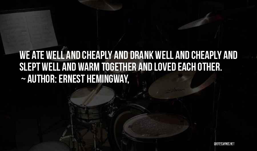 Ernest Hemingway, Quotes: We Ate Well And Cheaply And Drank Well And Cheaply And Slept Well And Warm Together And Loved Each Other.