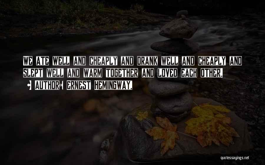 Ernest Hemingway, Quotes: We Ate Well And Cheaply And Drank Well And Cheaply And Slept Well And Warm Together And Loved Each Other.