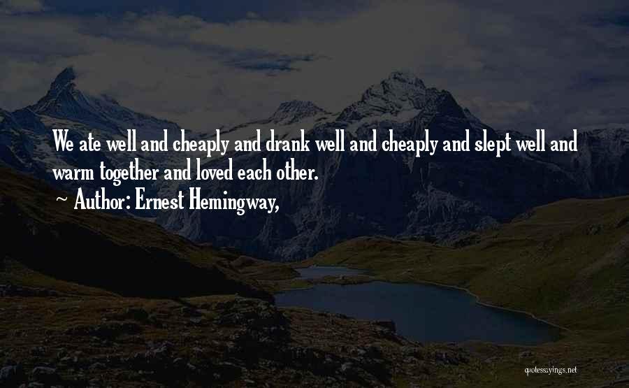 Ernest Hemingway, Quotes: We Ate Well And Cheaply And Drank Well And Cheaply And Slept Well And Warm Together And Loved Each Other.