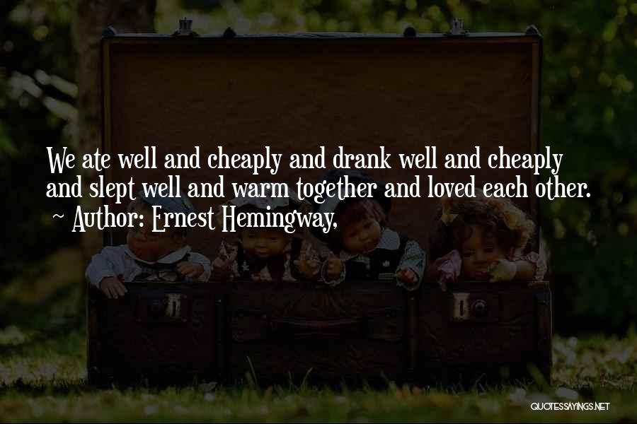 Ernest Hemingway, Quotes: We Ate Well And Cheaply And Drank Well And Cheaply And Slept Well And Warm Together And Loved Each Other.
