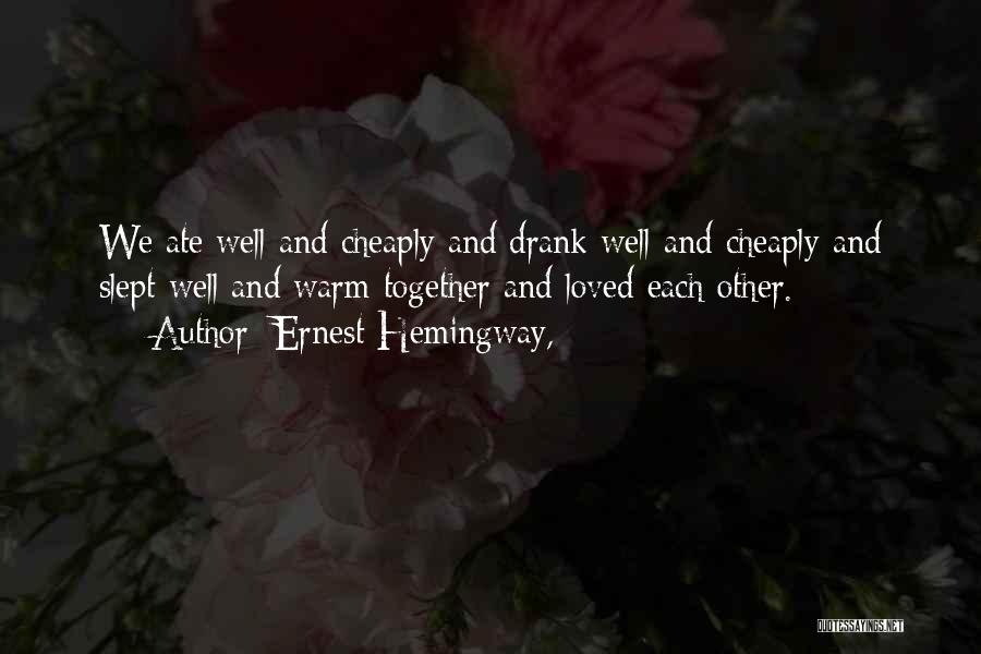 Ernest Hemingway, Quotes: We Ate Well And Cheaply And Drank Well And Cheaply And Slept Well And Warm Together And Loved Each Other.