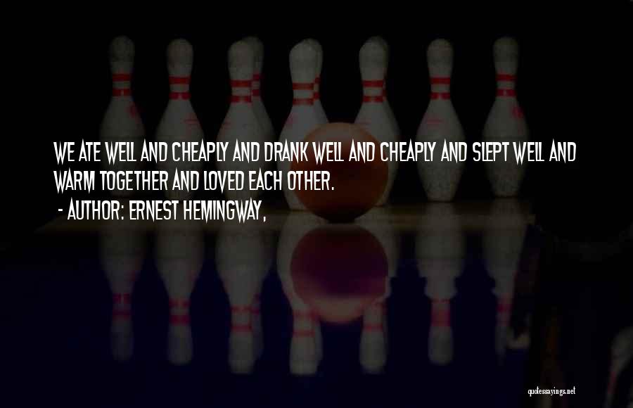 Ernest Hemingway, Quotes: We Ate Well And Cheaply And Drank Well And Cheaply And Slept Well And Warm Together And Loved Each Other.