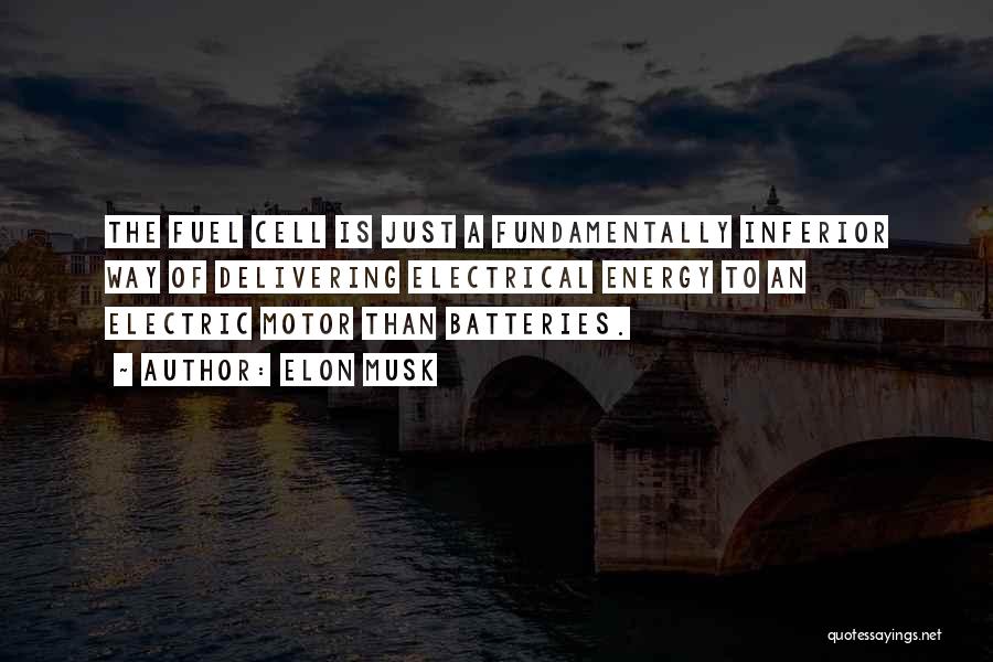 Elon Musk Quotes: The Fuel Cell Is Just A Fundamentally Inferior Way Of Delivering Electrical Energy To An Electric Motor Than Batteries.