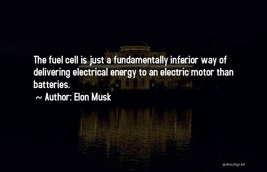 Elon Musk Quotes: The Fuel Cell Is Just A Fundamentally Inferior Way Of Delivering Electrical Energy To An Electric Motor Than Batteries.