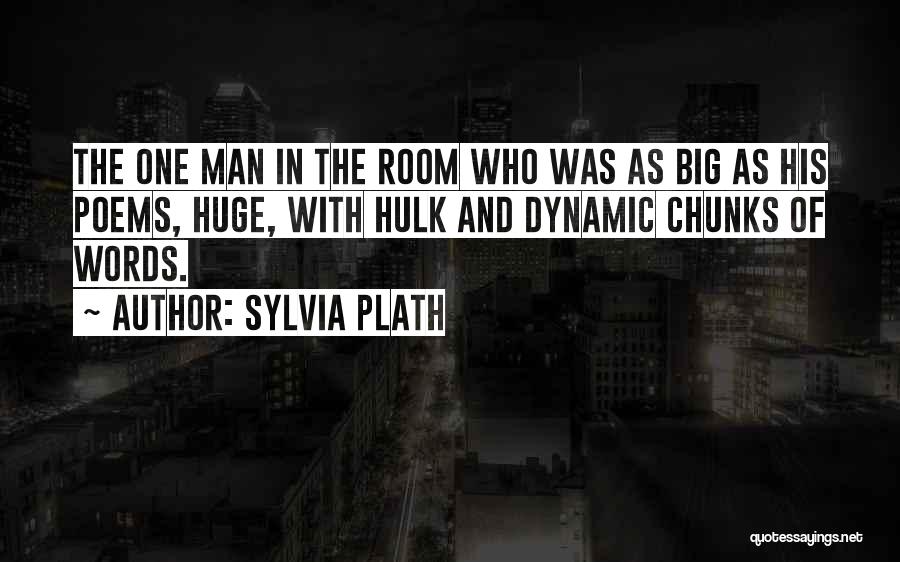 Sylvia Plath Quotes: The One Man In The Room Who Was As Big As His Poems, Huge, With Hulk And Dynamic Chunks Of