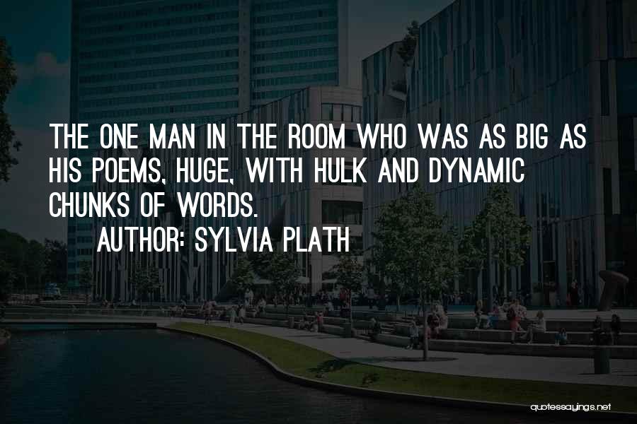Sylvia Plath Quotes: The One Man In The Room Who Was As Big As His Poems, Huge, With Hulk And Dynamic Chunks Of