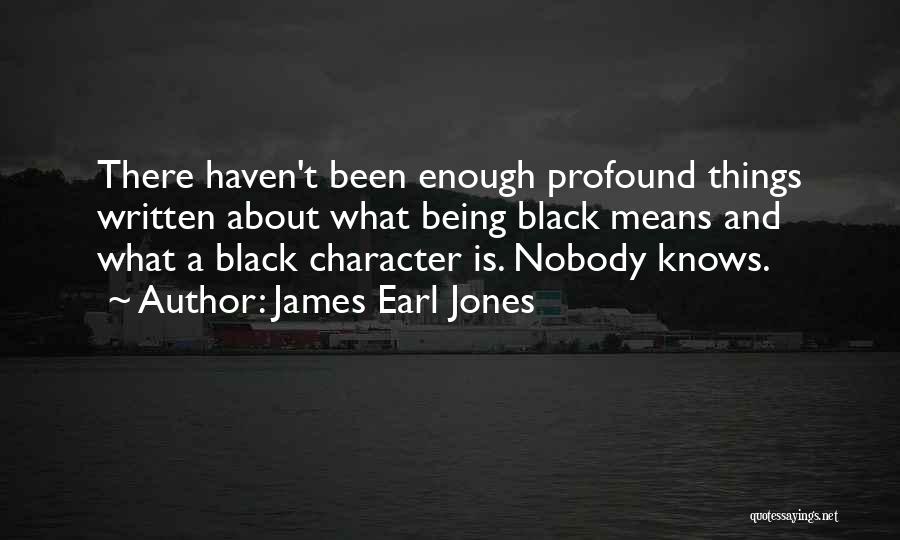 James Earl Jones Quotes: There Haven't Been Enough Profound Things Written About What Being Black Means And What A Black Character Is. Nobody Knows.