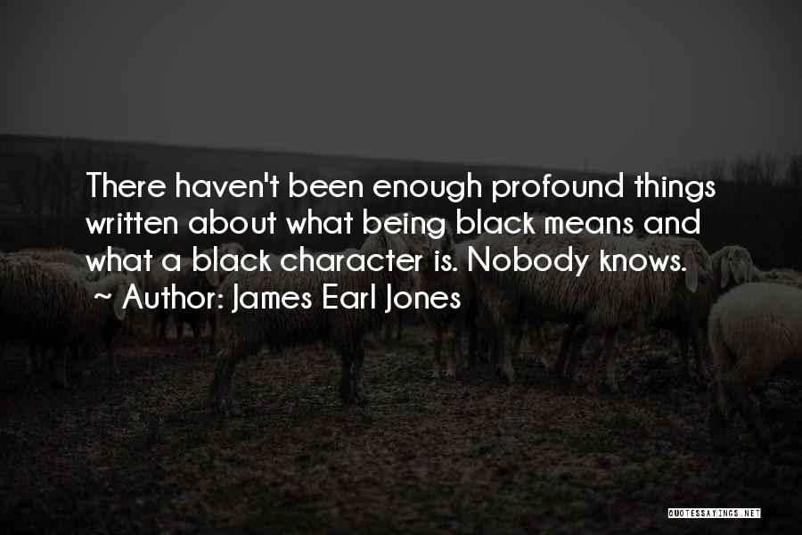 James Earl Jones Quotes: There Haven't Been Enough Profound Things Written About What Being Black Means And What A Black Character Is. Nobody Knows.