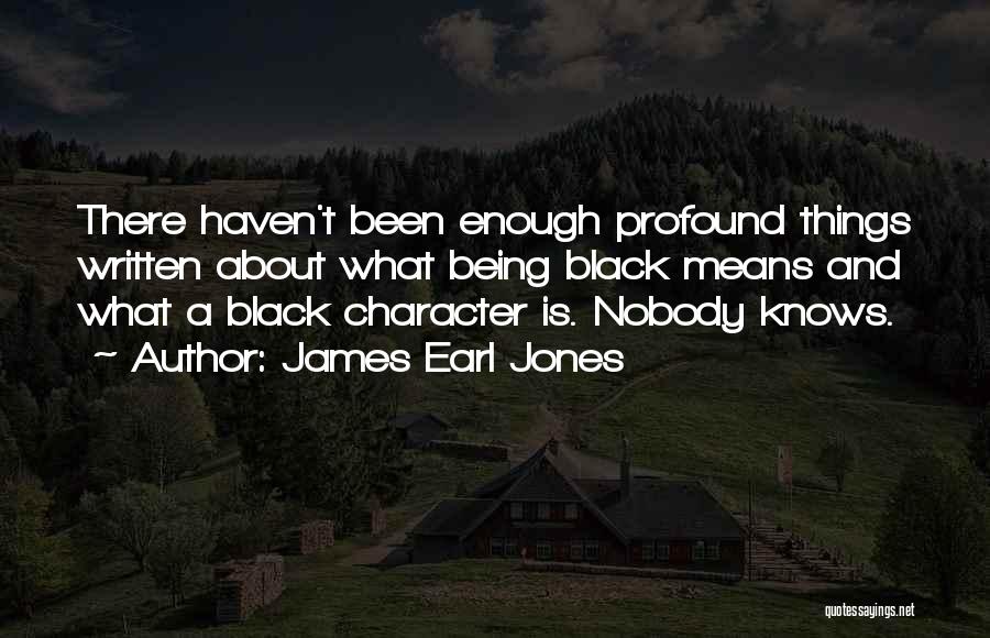 James Earl Jones Quotes: There Haven't Been Enough Profound Things Written About What Being Black Means And What A Black Character Is. Nobody Knows.