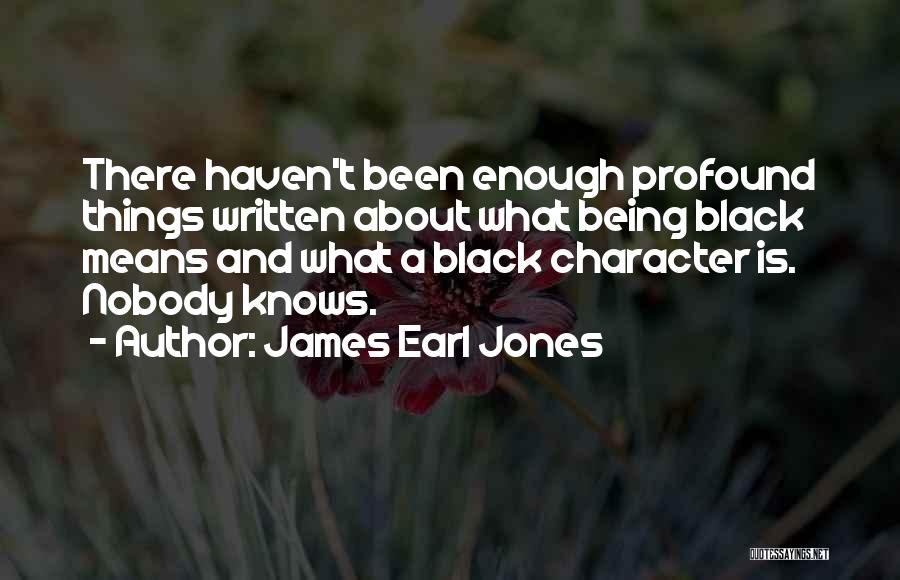 James Earl Jones Quotes: There Haven't Been Enough Profound Things Written About What Being Black Means And What A Black Character Is. Nobody Knows.