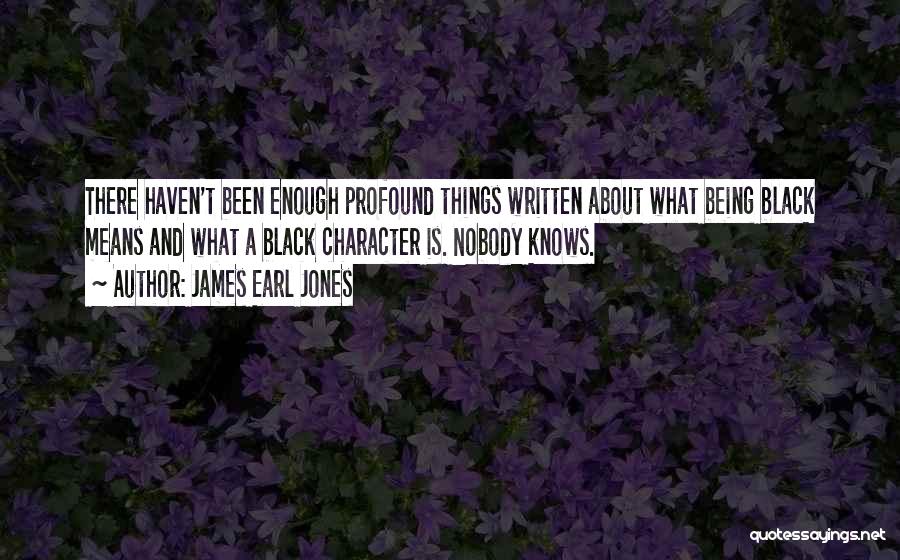 James Earl Jones Quotes: There Haven't Been Enough Profound Things Written About What Being Black Means And What A Black Character Is. Nobody Knows.