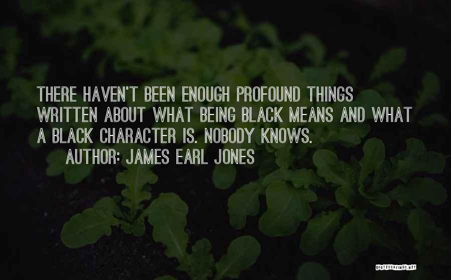 James Earl Jones Quotes: There Haven't Been Enough Profound Things Written About What Being Black Means And What A Black Character Is. Nobody Knows.