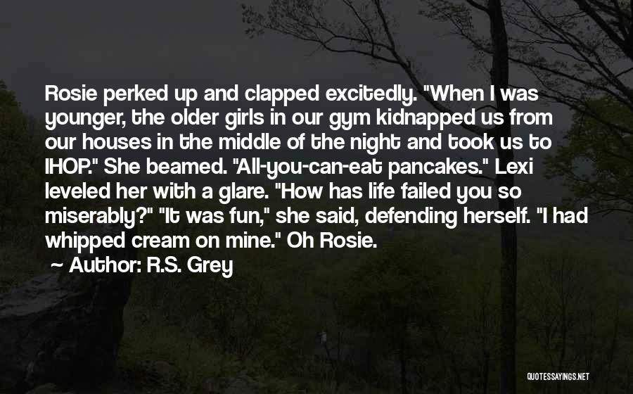 R.S. Grey Quotes: Rosie Perked Up And Clapped Excitedly. When I Was Younger, The Older Girls In Our Gym Kidnapped Us From Our