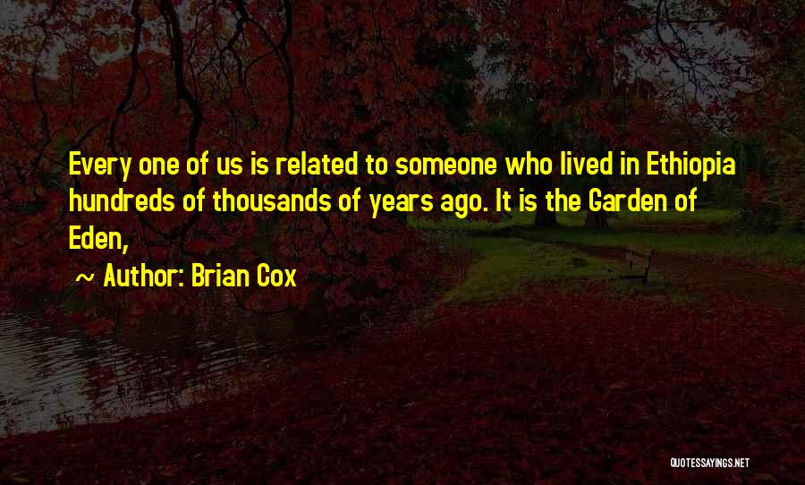 Brian Cox Quotes: Every One Of Us Is Related To Someone Who Lived In Ethiopia Hundreds Of Thousands Of Years Ago. It Is