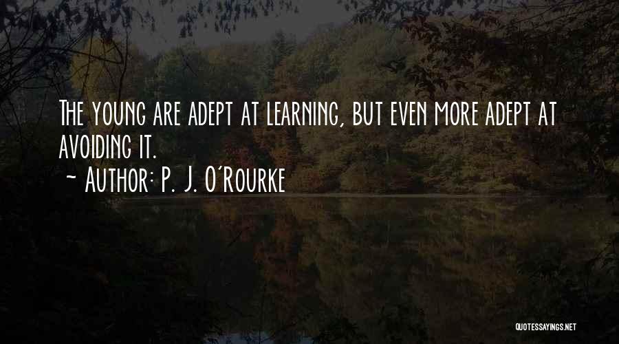 P. J. O'Rourke Quotes: The Young Are Adept At Learning, But Even More Adept At Avoiding It.